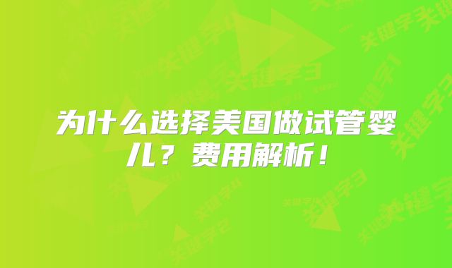 为什么选择美国做试管婴儿？费用解析！