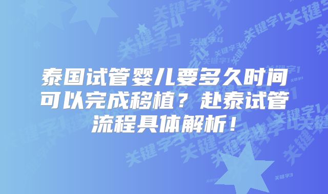 泰国试管婴儿要多久时间可以完成移植?赴泰试管流程具体解析!