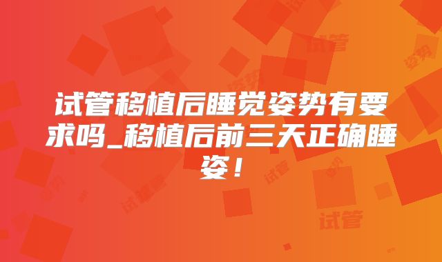 试管移植后睡觉姿势有要求吗_移植后前三天正确睡姿!