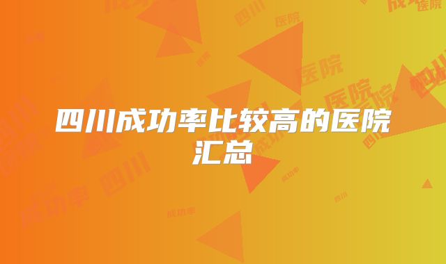 四川成功率比较高的医院汇总