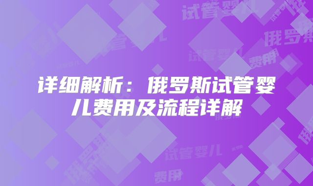 详细解析:俄罗斯试管婴儿费用及流程详解
