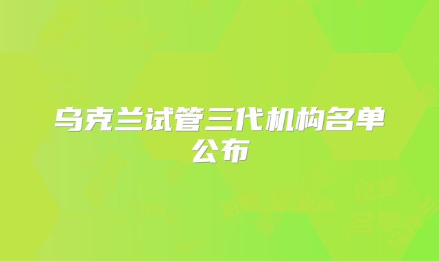 乌克兰试管三代机构名单公布