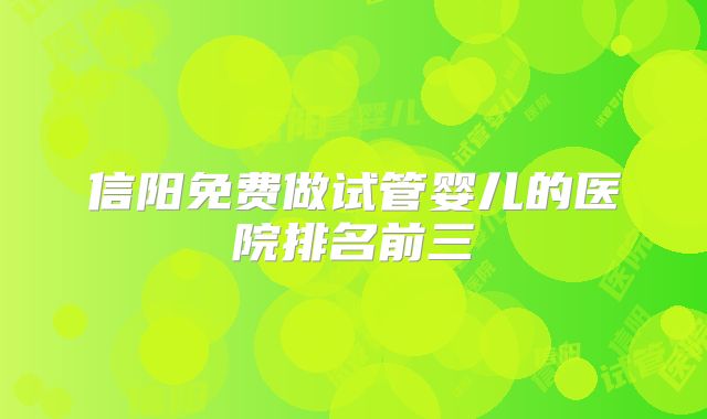 信阳免费做试管婴儿的医院排名前三
