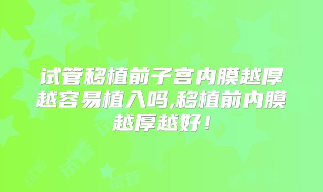 试管移植前子宫内膜越厚越容易植入吗,移植前内膜越厚越好！