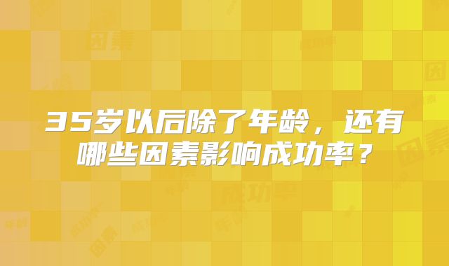 35岁以后除了年龄，还有哪些因素影响成功率？