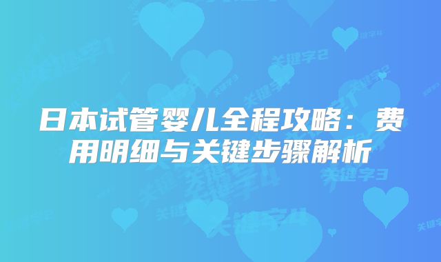 日本试管婴儿全程攻略：费用明细与关键步骤解析
