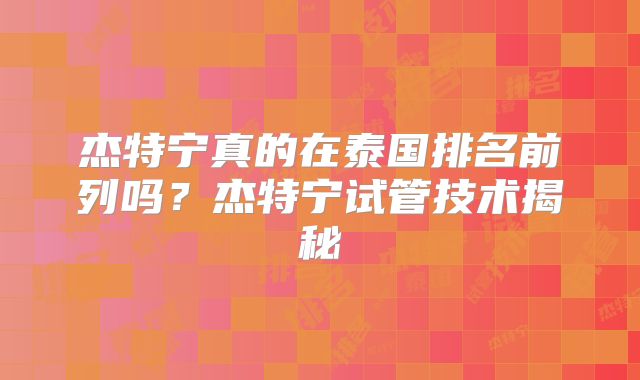 杰特宁真的在泰国排名前列吗?杰特宁试管技术揭秘