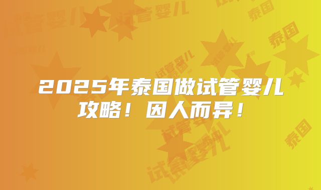 2025年泰国做试管婴儿攻略!因人而异!