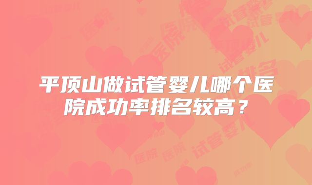 平顶山做试管婴儿哪个医院成功率排名较高?