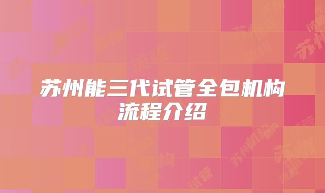 苏州能三代试管全包机构流程介绍