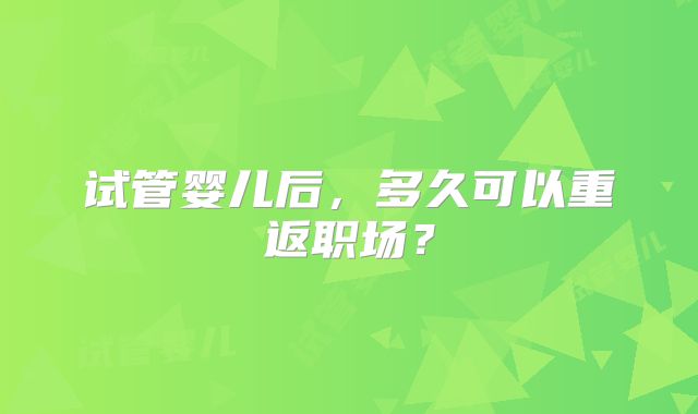 试管婴儿后,多久可以重返职场?