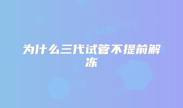 为什么三代试管不提前解冻