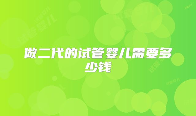 做二代的试管婴儿需要多少钱