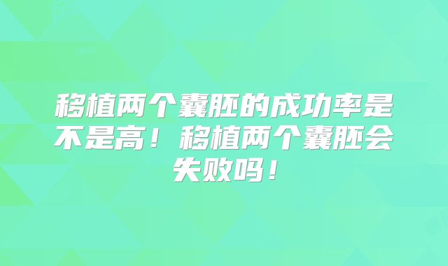 移植两个囊胚的成功率是不是高！移植两个囊胚会失败吗！