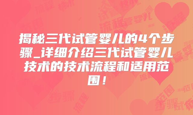 揭秘三代试管婴儿的4个步骤_详细介绍三代试管婴儿技术的技术流程和适用范围！