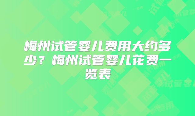 梅州试管婴儿费用大约多少?梅州试管婴儿花费一览表