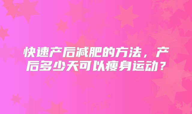 快速产后减肥的方法,产后多少天可以瘦身运动?