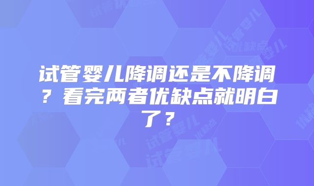 试管婴儿降调还是不降调？看完两者优缺点就明白了？