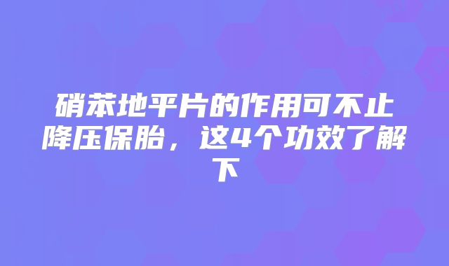 硝苯地平片的作用可不止降压保胎,这4个功效了解下