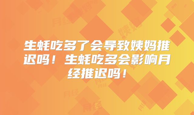 生蚝吃多了会导致姨妈推迟吗!生蚝吃多会影响月经推迟吗!