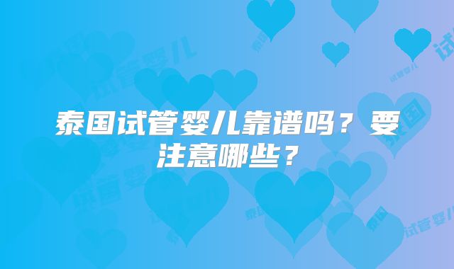 泰国试管婴儿靠谱吗？要注意哪些？