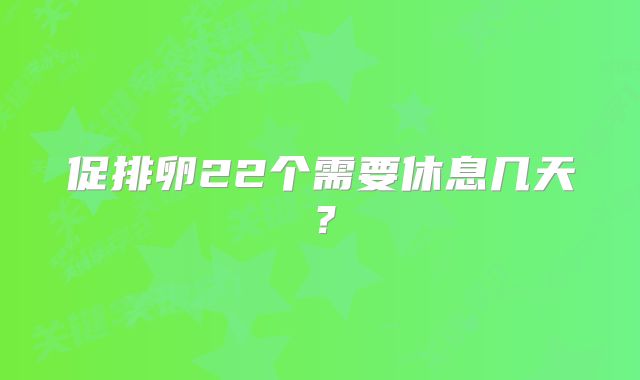促排卵22个需要休息几天?