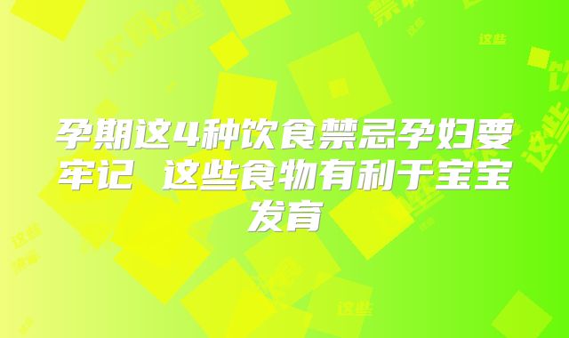 孕期这4种饮食禁忌孕妇要牢记 这些食物有利于宝宝发育