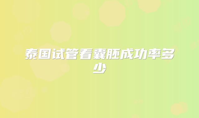 泰国试管看囊胚成功率多少
