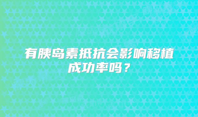 有胰岛素抵抗会影响移植成功率吗?