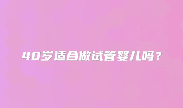 40岁适合做试管婴儿吗？