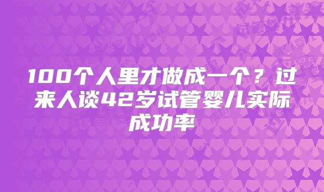 100个人里才做成一个？过来人谈42岁试管婴儿实际成功率