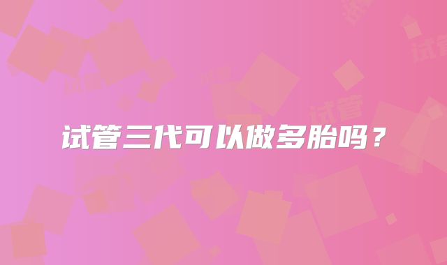 试管三代可以做多胎吗？