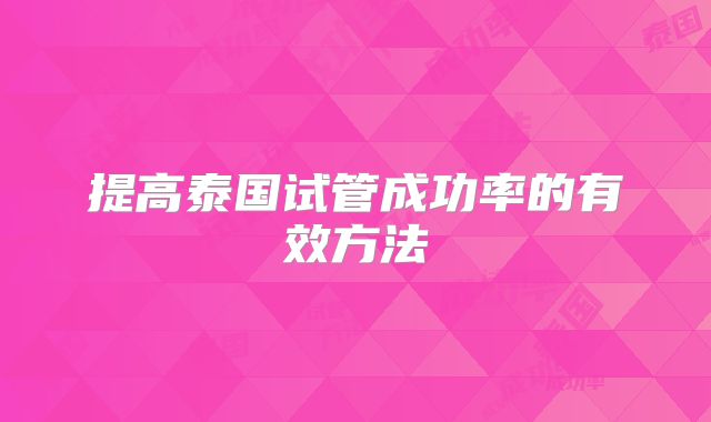 提高泰国试管成功率的有效方法