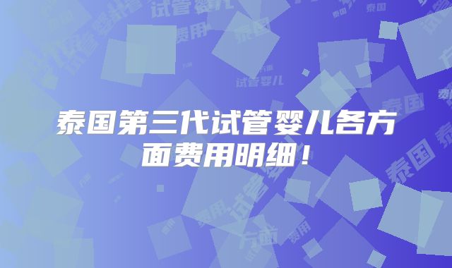 泰国第三代试管婴儿各方面费用明细！
