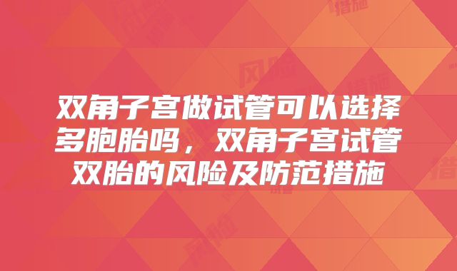 双角子宫做试管可以选择多胞胎吗，双角子宫试管双胎的风险及防范措施