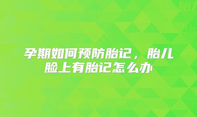 孕期如何预防胎记，胎儿脸上有胎记怎么办