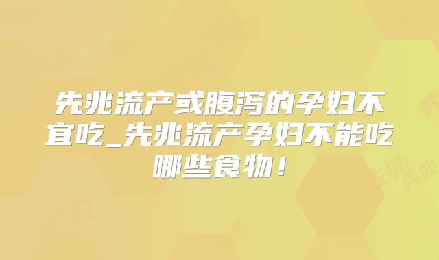 先兆流产或腹泻的孕妇不宜吃_先兆流产孕妇不能吃哪些食物!