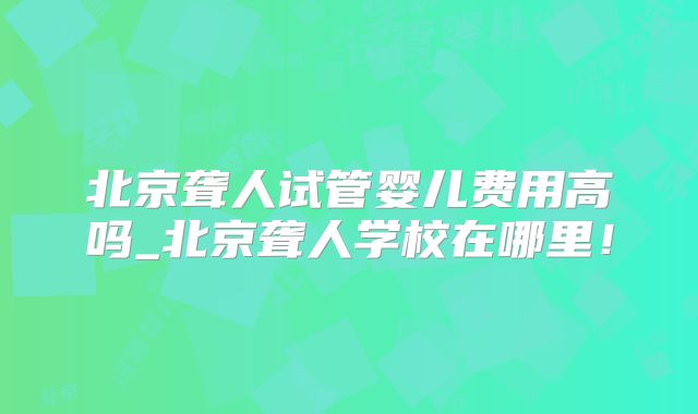 北京聋人试管婴儿费用高吗_北京聋人学校在哪里!