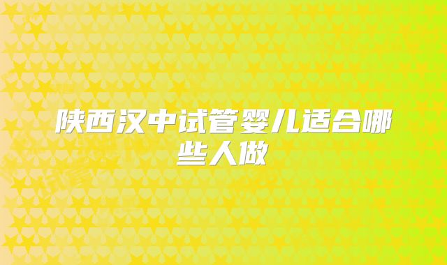 陕西汉中试管婴儿适合哪些人做
