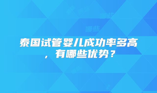 泰国试管婴儿成功率多高,有哪些优势?