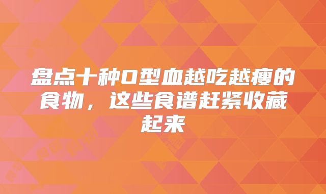 盘点十种O型血越吃越瘦的食物,这些食谱赶紧收藏起来