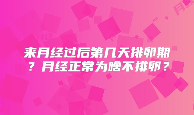 来月经过后第几天排卵期？月经正常为啥不排卵？
