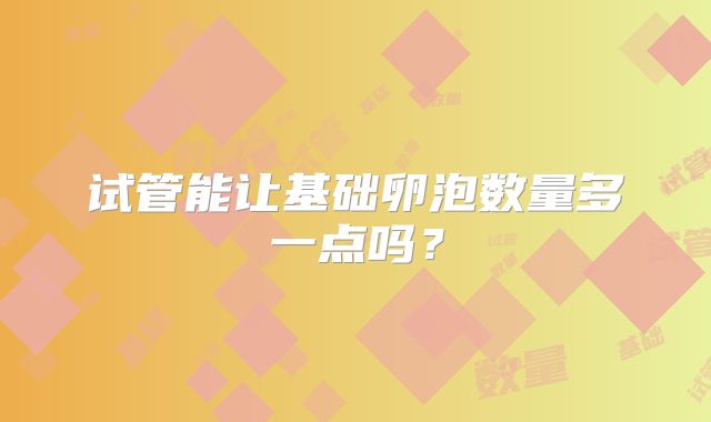 试管能让基础卵泡数量多一点吗？