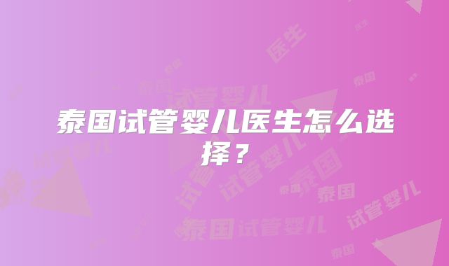 泰国试管婴儿医生怎么选择？