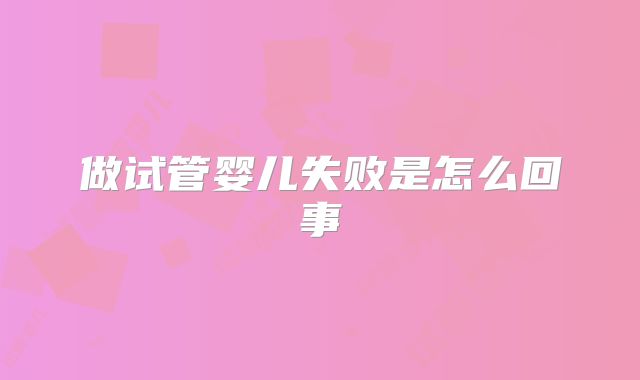 做试管婴儿失败是怎么回事