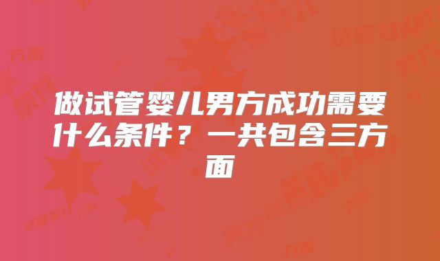 做试管婴儿男方成功需要什么条件？一共包含三方面