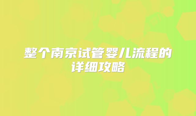 整个南京试管婴儿流程的详细攻略