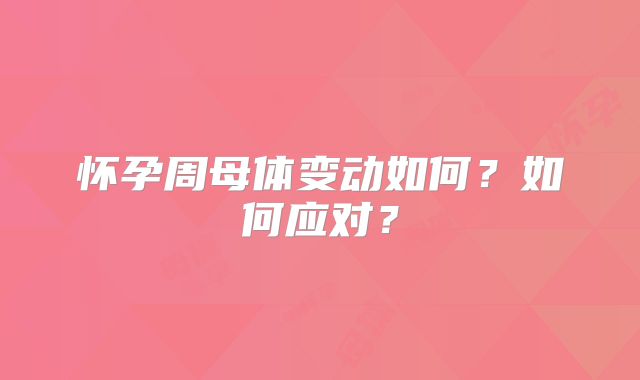 怀孕周母体变动如何?如何应对?