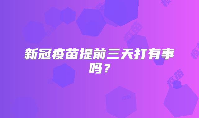 新冠疫苗提前三天打有事吗？