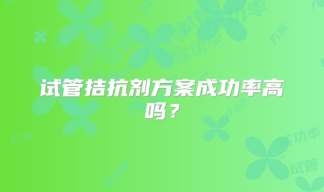 试管拮抗剂方案成功率高吗?